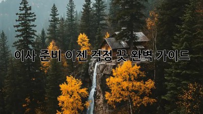 이사 준비, 이젠 걱정 끗! 완벽 가이드