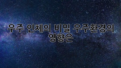 우주, 인체의 비밀: 우주환경의 영향은?