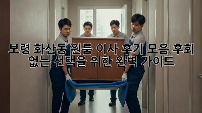 보령 화산동 원룸 이사 후기 모음: 후회 없는 선택을 위한 완벽 가이드