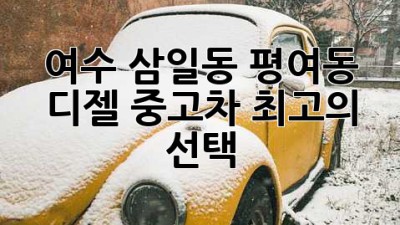 여수 삼일동, 평여동 디젤 중고차 최고의 선택!
