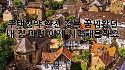 주택청약🔑 완전 정복! 꿈꿔왔던 내 집 마련, 이제 시작해볼까요? 🏡